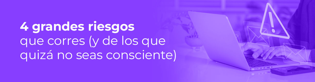 4 grandes riesgos que corres y de los que quizá no seas consciente