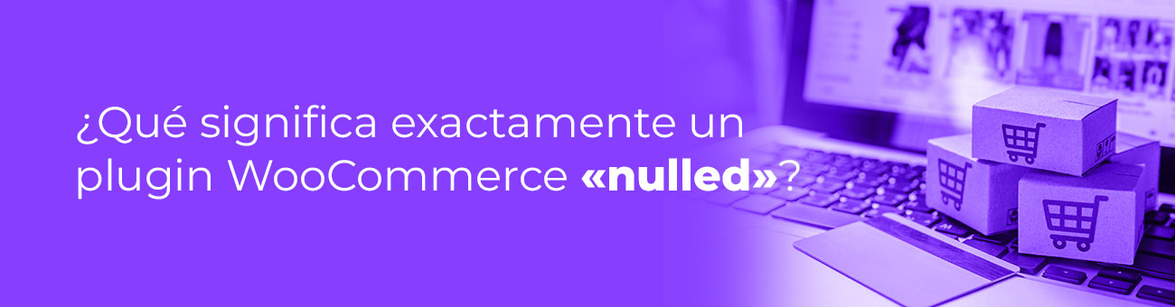 ¿Qué significa exactamente un plugin woocommerce nulled?