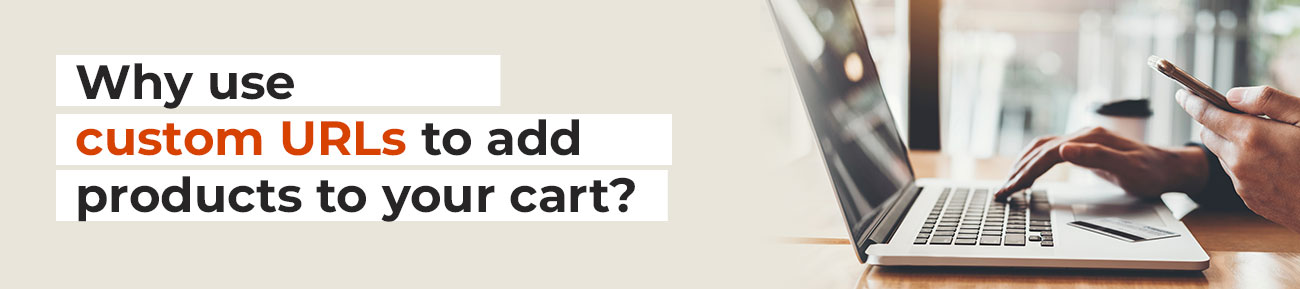 Why use custom URLs to add products to your cart